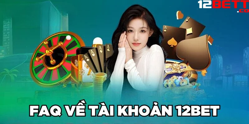 Câu hỏi thường gặp 12Bet về account