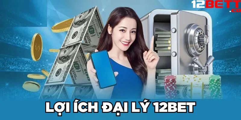 Lợi ích đại lý 12Bet